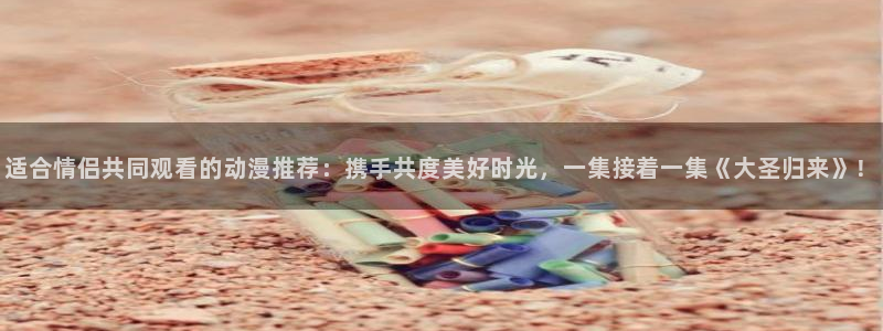 囧次元官方最新版：适合情侣共同观看的动漫推荐：携手共度美好时光，一集接着一集《大圣归来》！