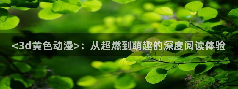囧次元免费：<3d黄色动漫>：从超燃到萌趣的深度阅读体验
