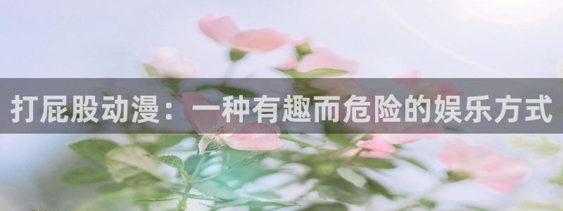 囧次元官方网站：打屁股动漫：一种有趣而危险的娱乐方式