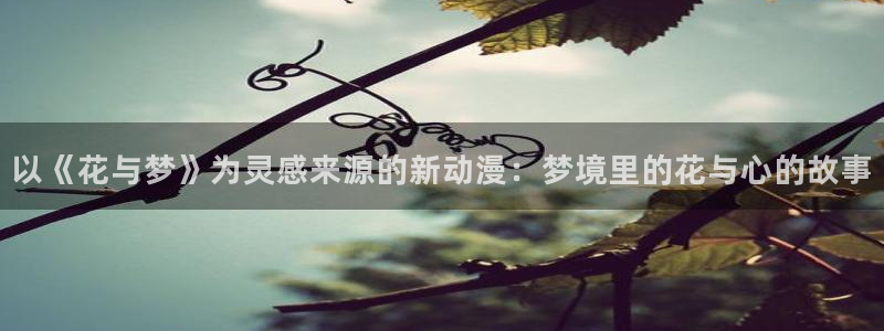 囧次元更新：以《花与梦》为灵感来源的新动漫：梦境里的花与心的故事